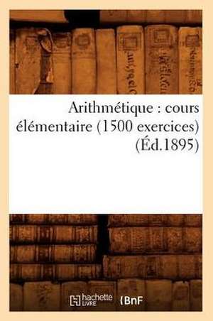 Arithmetique: Cours Elementaire (1500 Exercices) (Ed.1895) de Collectif