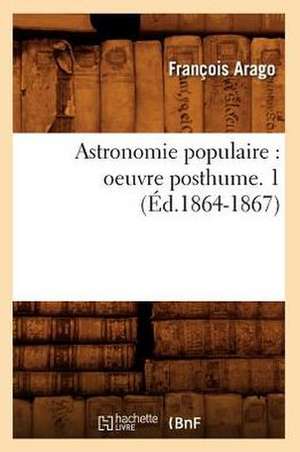 Astronomie Populaire: Oeuvre Posthume. 1 (Ed.1864-1867) de Francois Arago