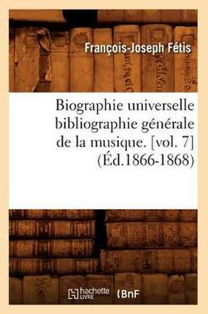 Biographie Universelle Bibliographie Generale de La Musique. [Vol. 7] de Francois-Joseph Fetis