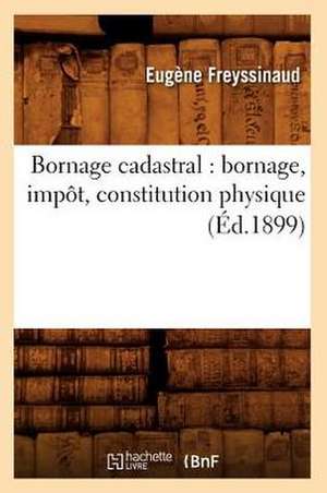 Bornage Cadastral: Bornage, Impot, Constitution Physique (Ed.1899) de Eugene Freyssinaud