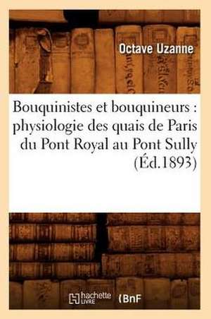 Bouquinistes Et Bouquineurs: Physiologie Des Quais de Paris Du Pont Royal Au Pont Sully (Ed.1893) de Octave Uzanne