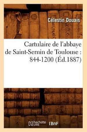 Cartulaire de L'Abbaye de Saint-Sernin de Toulouse: 844-1200 (Ed.1887) de Celestin Douais