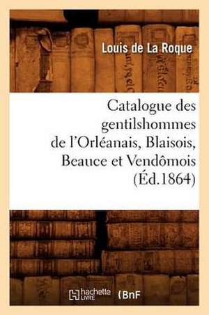 Catalogue Des Gentilshommes de L'Orleanais, Blaisois, Beauce Et Vendomois de Louis De La Roque