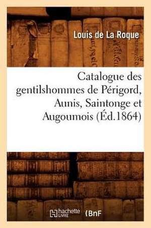 Catalogue Des Gentilshommes de Perigord, Aunis, Saintonge Et Augoumois de Louis De La Roque