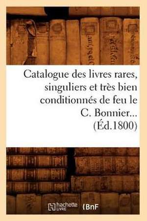 Catalogue Des Livres Rares, Singuliers Et Tres Bien Conditionnes de Feu Le C. Bonnier (Ed.1800) de Sans Auteur