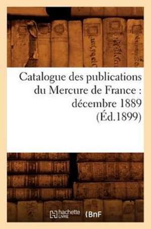 Catalogue Des Publications Du Mercure de France: Decembre 1889 (Ed.1899) de Sans Auteur