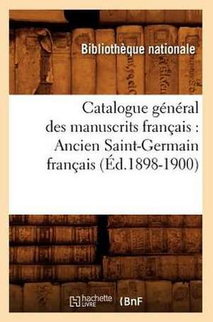 Catalogue General Des Manuscrits Francais: Ancien Saint-Germain Francais (Ed.1898-1900) de Bibliotheque Nationale