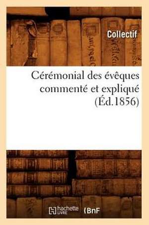 Ceremonial Des Eveques Commente Et Explique (Ed.1856) de Collectif