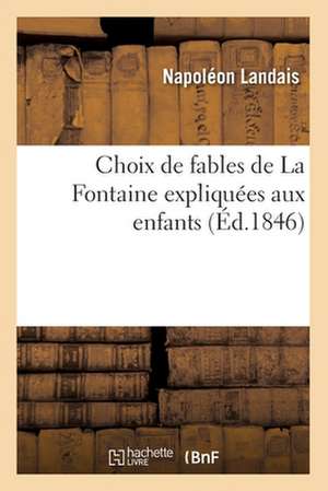 Choix de Fables de La Fontaine Expliquees Aux Enfants (Ed.1846) de Napoleon Landais