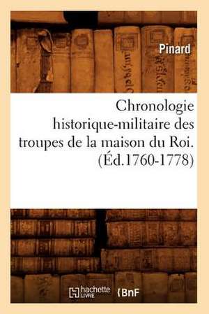 Chronologie Historique-Militaire Des Troupes de La Maison Du Roi.(Ed.1760-1778) de Pinard