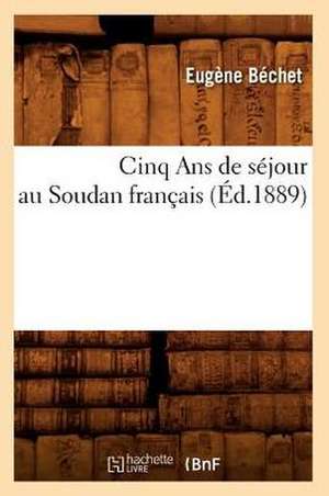 Cinq ANS de Sejour Au Soudan Francais (Ed.1889) de Bechet E.