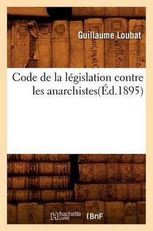 Code de La Legislation Contre Les Anarchistes(ed.1895) de Loubat G.