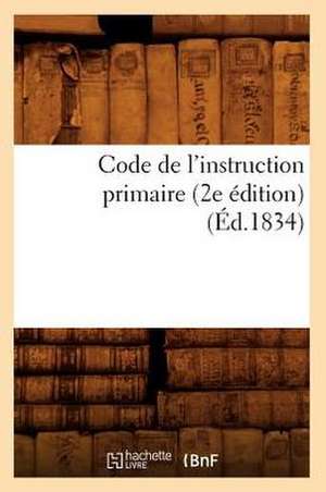 Code de L'Instruction Primaire (2e Edition) (Ed.1834) de Sans Auteur