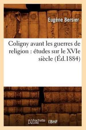 Coligny Avant Les Guerres de Religion: Etudes Sur Le Xvie Siecle (Ed.1884) de Bersier E.