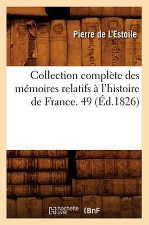 Collection Complete Des Memoires Relatifs A L'Histoire de France. 49 (Ed.1826) de De L. Estoile P.