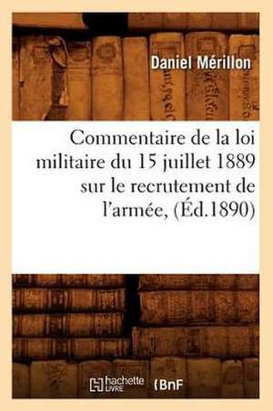 Commentaire de La Loi Militaire Du 15 Juillet 1889 Sur Le Recrutement de L'Armee, (Ed.1890) de Merillon D.