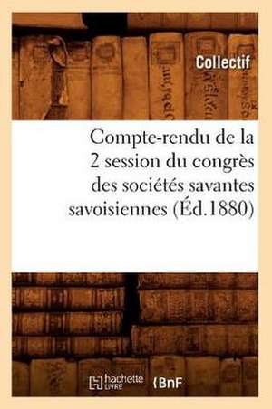 Compte-Rendu de La 2 Session Du Congres Des Societes Savantes Savoisiennes (Ed.1880) de Collectif