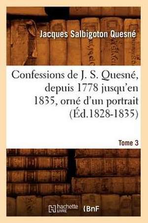 Confessions de J. S. Quesne, Depuis 1778 Jusqu'[en 1835], Orne D'Un Portrait. Tome 3 (Ed.1828-1835) de Quesne J. S.