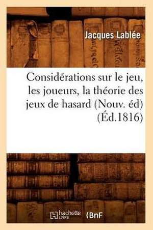 Considerations Sur Le Jeu, Les Joueurs, La Theorie Des Jeux de Hasard (Nouv. Ed) (Ed.1816) de Lablee J.