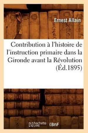 Contribution A L'Histoire de L'Instruction Primaire Dans La Gironde Avant La Revolution (Ed.1895) de Allain E.