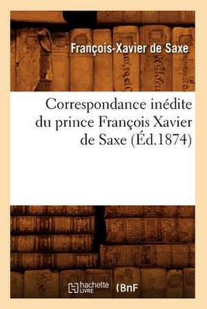 Correspondance Inedite Du Prince Francois Xavier de Saxe (Ed.1874) de De Saxe F. X.