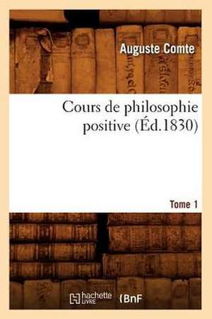 Cours de Philosophie Positive. [Tome 1] (Ed.1830) de Comte-A