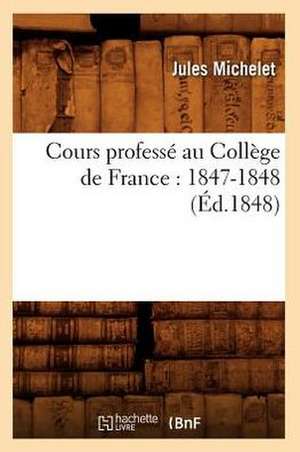 Cours Professe Au College de France: 1847-1848 (Ed.1848) de Jules Michelet