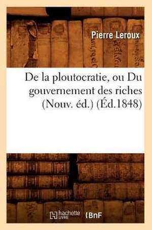 de La Ploutocratie, Ou Du Gouvernement Des Riches (Nouv. Ed.) (Ed.1848) de Beuverand De La Loyere P.