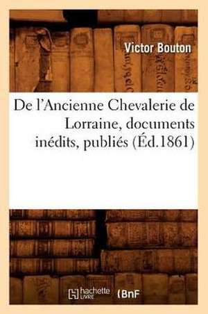 de L'Ancienne Chevalerie de Lorraine, Documents Inedits, Publies (Ed.1861) de Beuverand De La Loyere P.