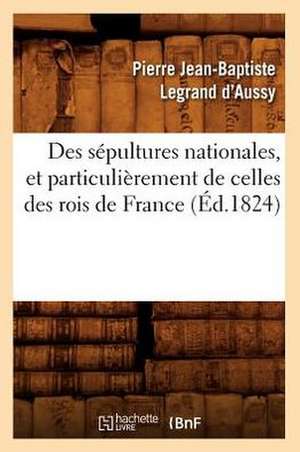 Des Sepultures Nationales, Et Particulierement de Celles Des Rois de France (Ed.1824) de Pierre Jean-Baptiste Legrand D' Aussy