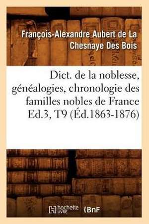 Dict. de La Noblesse, Genealogies, Chronologie Des Familles Nobles de France Ed.3, T9 (Ed.1863-1876) de De La Chesnaye Des Bois F.