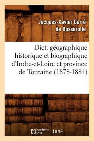 Dict. Geographique Historique Et Biographique D'Indre-Et-Loire Et Province de Touraine (1878-1884) de Jacques Xavier Carre De Busserolle