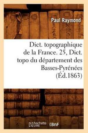 Dict. Topographique de La France. 25, Dict. Topo Du Departement Des Basses-Pyrenees de Hachette Livre