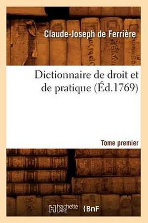 Dictionnaire de Droit Et de Pratique. Tome Premier (Ed.1769) de Claude Joseph de Ferriere