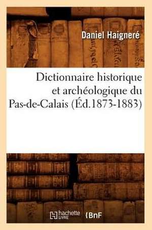 Dictionnaire Historique Et Archeologique Du Pas-de-Calais (Ed.1873-1883) de Haignere D.