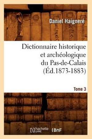 Dictionnaire Historique Et Archeologique Du Pas-de-Calais. Tome 3 (Ed.1873-1883) de Haignere D.