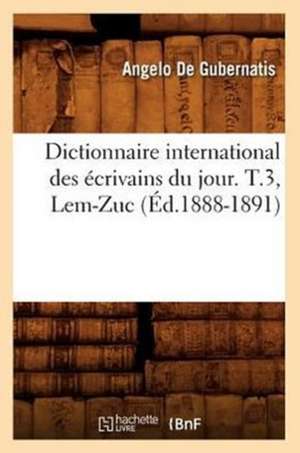 Dictionnaire International Des Ecrivains Du Jour. T.3, LEM-Zuc (Ed.1888-1891) de De Gubernatis a.