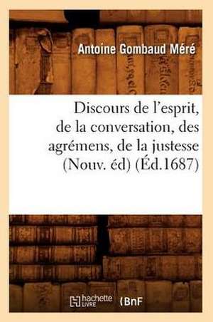 Discours de L'Esprit, de La Conversation, Des Agremens, de La Justesse, (Nouv. Ed) de Antoine Gombaud Mere