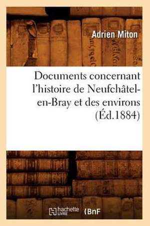 Documents Concernant L'Histoire de Neufchatel-En-Bray Et Des Environs (Ed.1884) de Miton a.