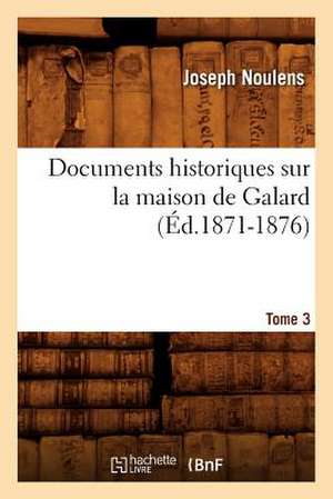 Documents Historiques Sur La Maison de Galard. Tome 3 (Ed.1871-1876) de Joseph Noulens