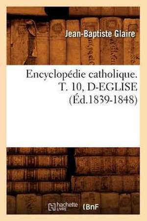 Encyclopedie Catholique. T. 10, D-Eglise (Ed.1839-1848) de Sans Auteur