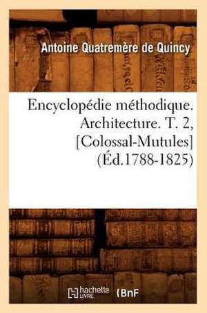 Encyclopedie Methodique. Architecture. T. 2, [Colossal-Mutules] de Antoine Quatremere De Quincy