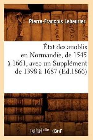 Etat Des Anoblis En Normandie, de 1545 a 1661, Avec Un Supplement de 1398 a 1687, (Ed.1866) de Lebeurier P. F.