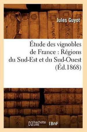 Etude Des Vignobles de France: Regions Du Sud-Est Et Du Sud-Ouest (Ed.1868) de Jules Guyot