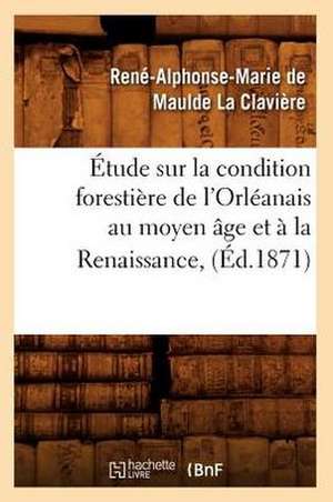 Etude Sur La Condition Forestiere de L'Orleanais Au Moyen Age Et a la Renaissance, (Ed.1871) de Rene De Maulde La Claviere