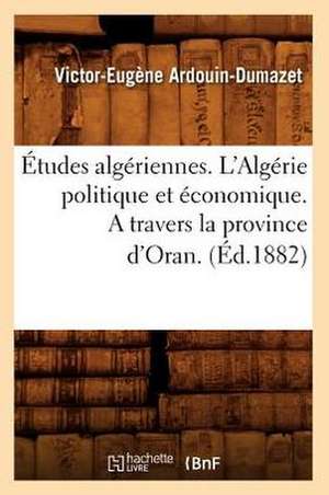 Etudes Algeriennes. L'Algerie Politique Et Economique. A Travers la Province D'Oran. de Victor-Eugene Ardouin-Dumazet