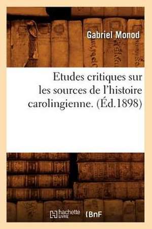 Etudes Critiques Sur Les Sources de L'Histoire Carolingienne. (Ed.1898) de Monod G.