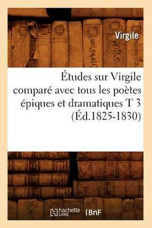 Etudes Sur Virgile Compare Avec Tous les Poetes Epiques Et Dramatiques T 3 de Virgile