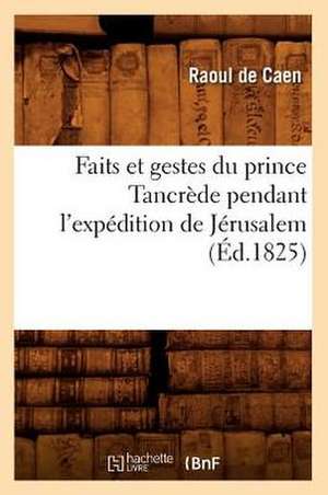 Faits Et Gestes Du Prince Tancrede Pendant L'Expedition de Jerusalem (Ed.1825) de De Caen R.