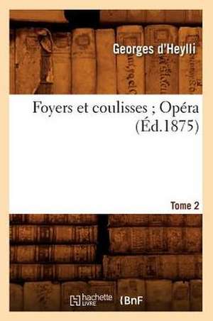 Foyers Et Coulisses; 8. Opera. Tome 2 de Georges D'Heylli